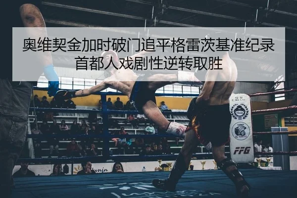 奥维契金加时破门追平格雷茨基准纪录首都人戏剧性逆转取胜